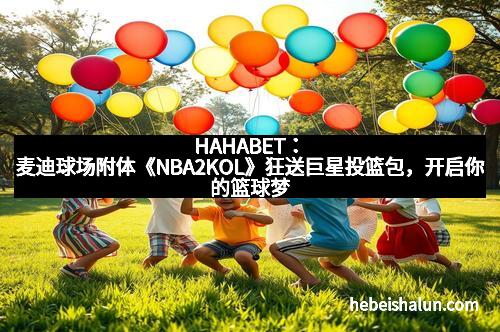 HAHABET：麦迪球场附体《NBA2KOL》狂送巨星投篮包，开启你的篮球梦