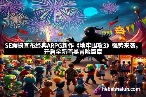 SE震撼宣布经典ARPG新作《地牢围攻3》强势来袭，开启全新暗黑冒险篇章